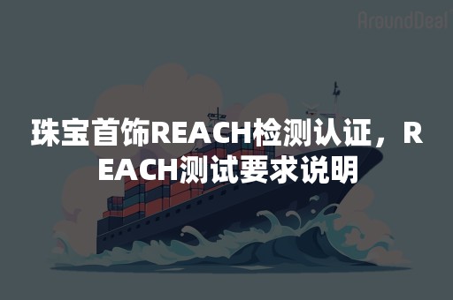 珠宝首饰REACH检测认证，REACH测试要求说明