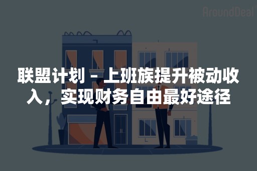 联盟计划 – 上班族提升被动收入，实现财务自由最好途径