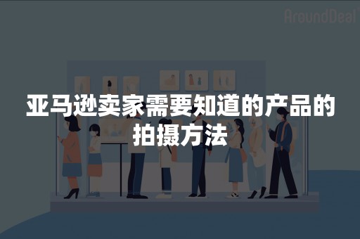 亚马逊卖家需要知道的产品的拍摄方法