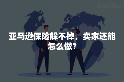 亚马逊保险躲不掉，卖家还能怎么做？