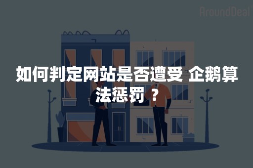 如何判定网站是否遭受 企鹅算法惩罚 ？