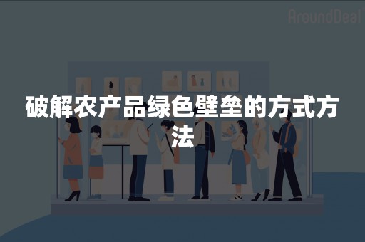 破解农产品绿色壁垒的方式方法