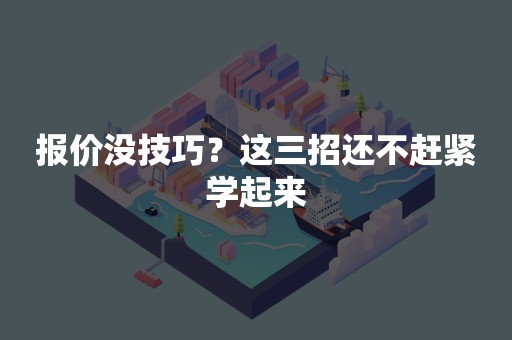 报价没技巧？这三招还不赶紧学起来