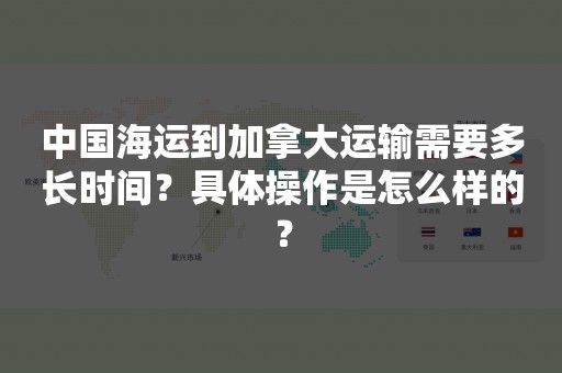 中国海运到加拿大运输需要多长时间？具体操作是怎么样的？