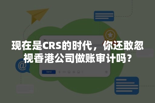 现在是CRS的时代，你还敢忽视香港公司做账审计吗？