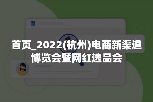 首页_2022(杭州)电商新渠道博览会暨网红选品会