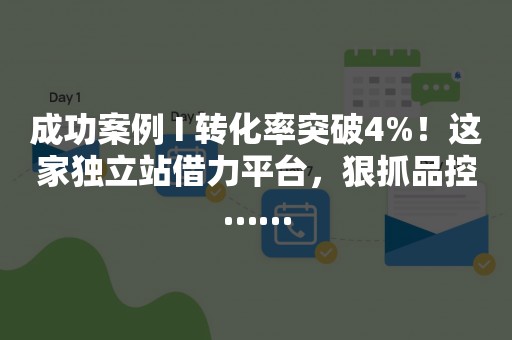 成功案例 I 转化率突破4%！这家独立站借力平台，狠抓品控……