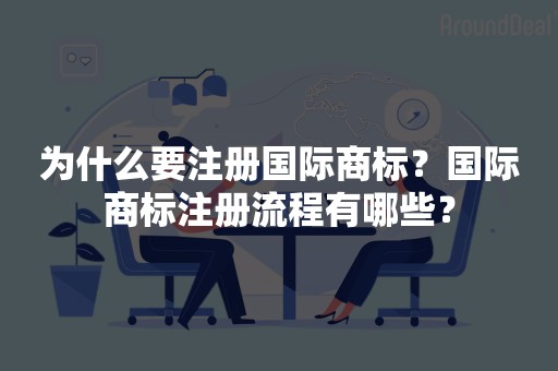 为什么要注册国际商标？国际商标注册流程有哪些？