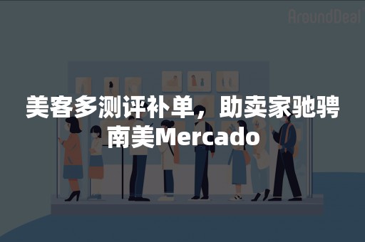 美客多测评补单，助卖家驰骋南美Mercado