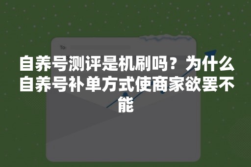 自养号测评是机刷吗？为什么自养号补单方式使商家欲罢不能