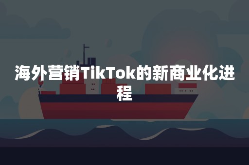 海外营销TikTok的新商业化进程