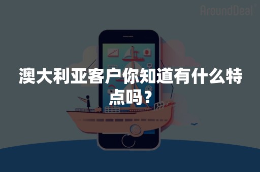 澳大利亚客户你知道有什么特点吗？