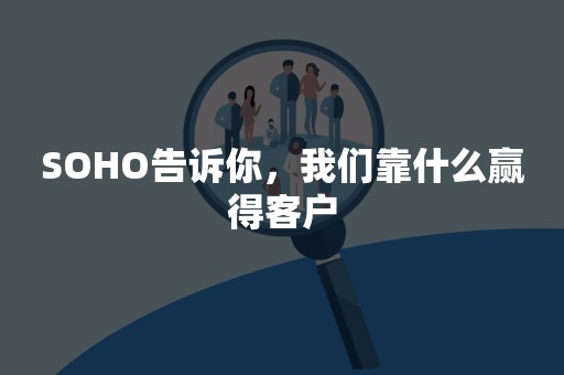 SOHO告诉你，我们靠什么赢得客户