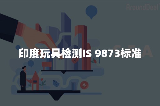 印度玩具检测IS 9873标准