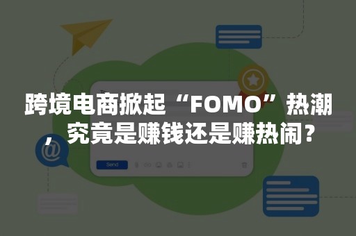 跨境电商掀起“FOMO”热潮，究竟是赚钱还是赚热闹？