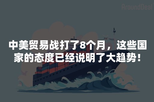 中美贸易战打了8个月，这些国家的态度已经说明了大趋势！