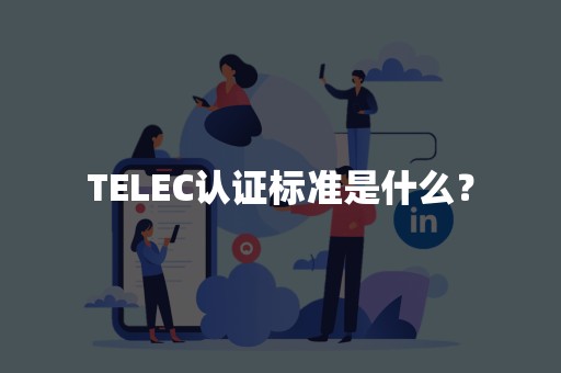 TELEC认证标准是什么？