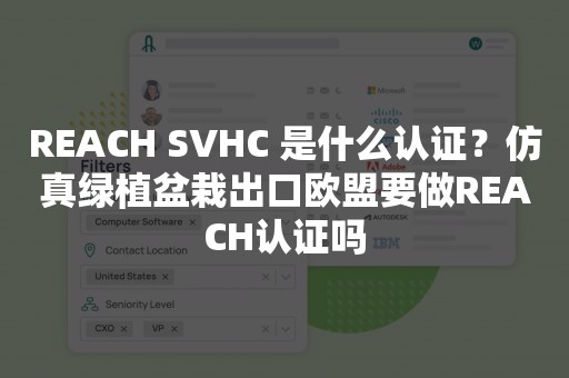 REACH SVHC 是什么认证？仿真绿植盆栽出口欧盟要做REACH认证吗