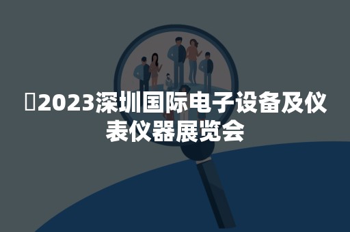 ​2023深圳国际电子设备及仪表仪器展览会