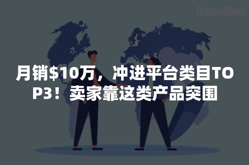 月销$10万，冲进平台类目TOP3！卖家靠这类产品突围