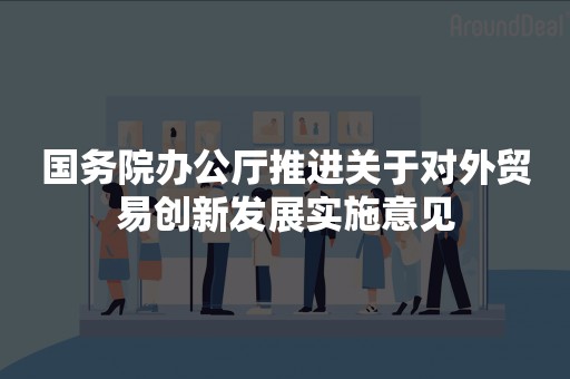 国务院办公厅推进关于对外贸易创新发展实施意见