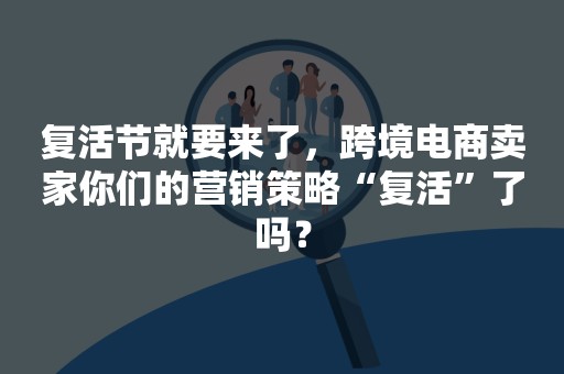 复活节就要来了，跨境电商卖家你们的营销策略“复活”了吗？