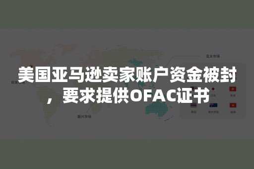 美国亚马逊卖家账户资金被封，要求提供OFAC证书