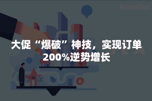 大促“爆破”神技，实现订单200%逆势增长