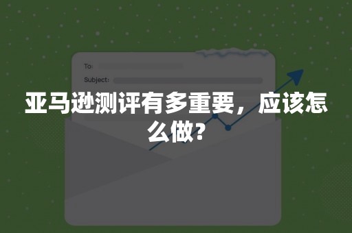 亚马逊测评有多重要，应该怎么做？