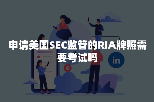 申请美国SEC监管的RIA牌照需要考试吗