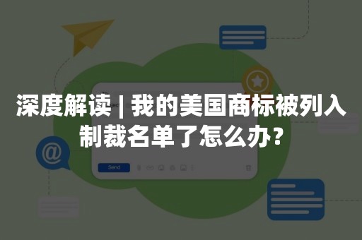 深度解读 | 我的美国商标被列入制裁名单了怎么办？