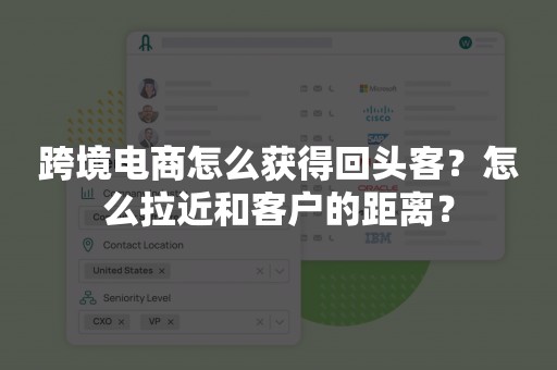 跨境电商怎么获得回头客？怎么拉近和客户的距离？