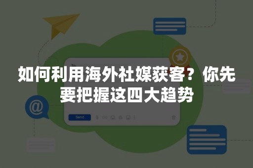 如何利用海外社媒获客？你先要把握这四大趋势