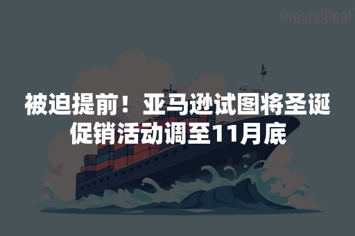 被迫提前！亚马逊试图将圣诞促销活动调至11月底