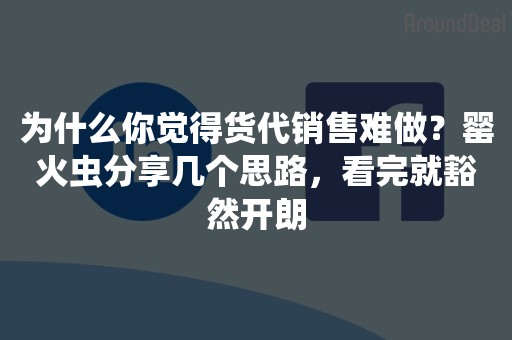 为什么你觉得货代销售难做？罂火虫分享几个思路，看完就豁然开朗