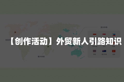 【创作活动】外贸新人引路知识