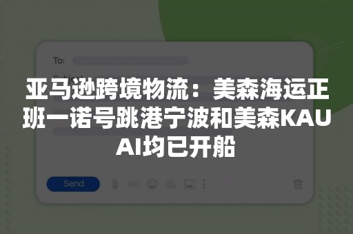 亚马逊跨境物流：美森海运正班一诺号跳港宁波和美森KAUAI均已开船