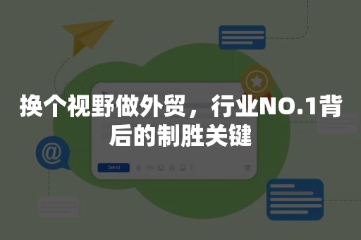 换个视野做外贸，行业NO.1背后的制胜关键