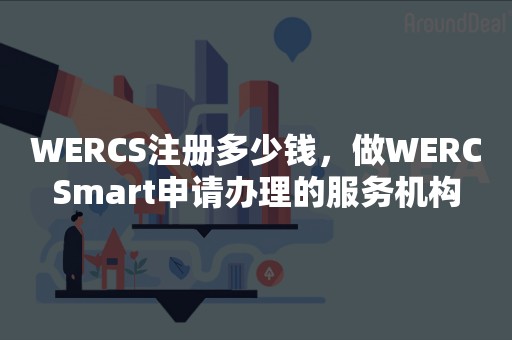 WERCS注册多少钱，做WERCSmart申请办理的服务机构