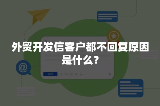 外贸开发信客户都不回复原因是什么？