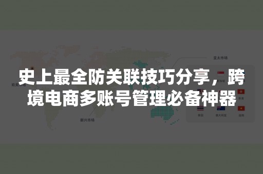 史上最全防关联技巧分享，跨境电商多账号管理必备神器