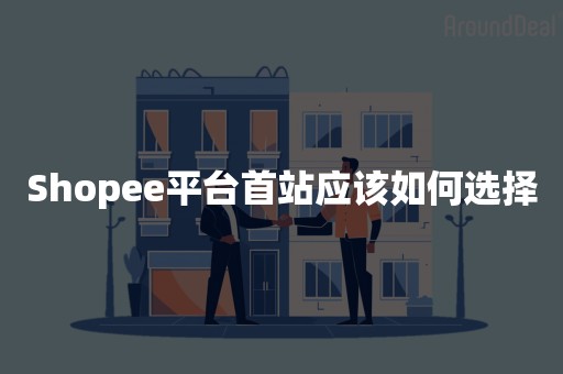 Shopee平台首站应该如何选择