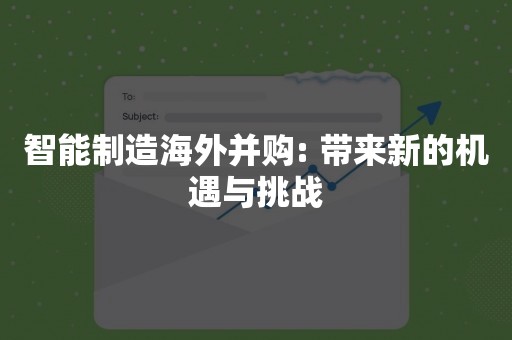 智能制造海外并购: 带来新的机遇与挑战