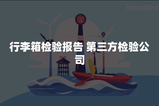 行李箱检验报告 第三方检验公司