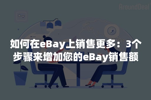 如何在eBay上销售更多：3个步骤来增加您的eBay销售额