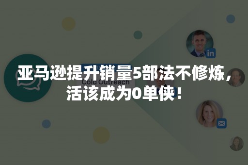 亚马逊提升销量5部法不修炼，活该成为0单侠！