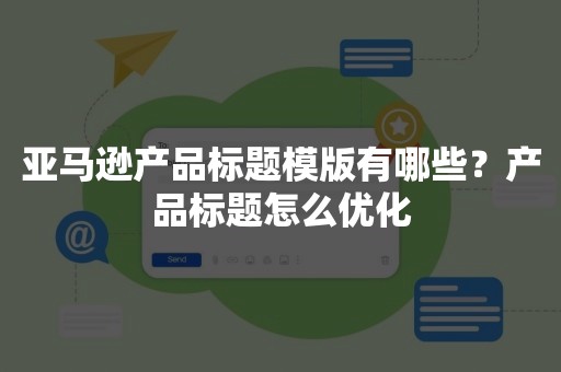 亚马逊产品标题模版有哪些？产品标题怎么优化