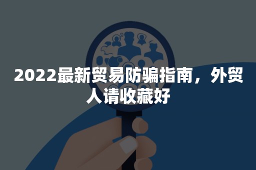 2022最新贸易防骗指南，外贸人请收藏好