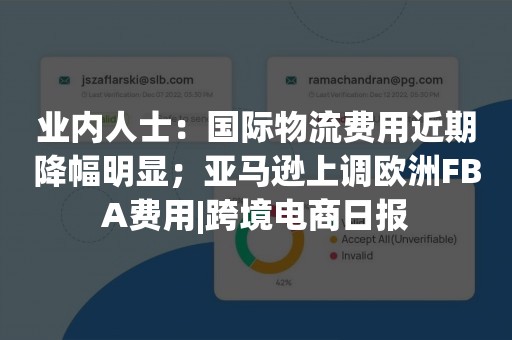 业内人士：国际物流费用近期降幅明显；亚马逊上调欧洲FBA费用|跨境电商日报