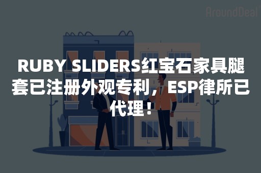 RUBY SLIDERS红宝石家具腿套已注册外观专利，ESP律所已代理！